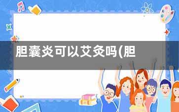 胆囊炎可以艾灸吗(胆囊炎可以艾灸胆囊部位 知乎)